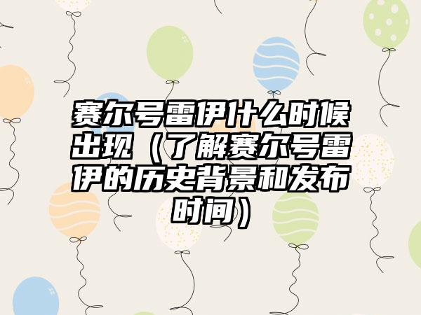 赛尔号雷伊什么时候出现（了解赛尔号雷伊的历史背景和发布时间）
