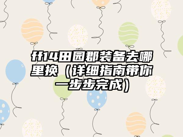 ff14田园郡装备去哪里换（详细指南带你一步步完成）