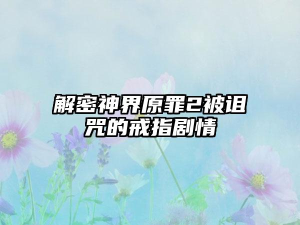 解密神界原罪2被诅咒的戒指剧情