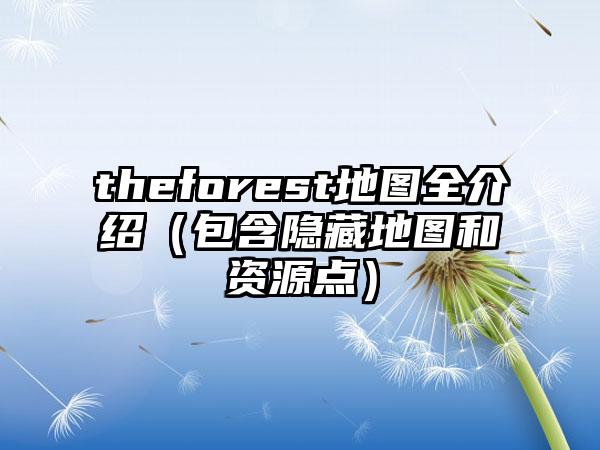 theforest地图全介绍（包含隐藏地图和资源点）