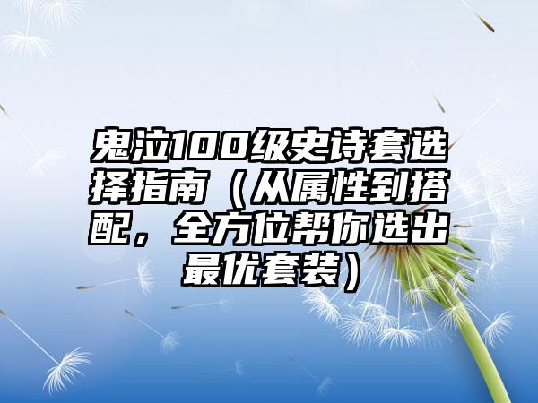鬼泣100级史诗套选择指南（从属性到搭配，全方位帮你选出最优套装）