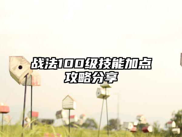 战法100级技能加点攻略分享