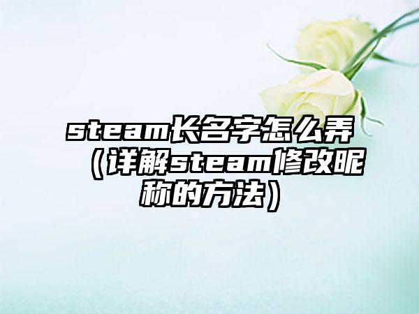 steam长名字怎么弄（详解steam修改昵称的方法）