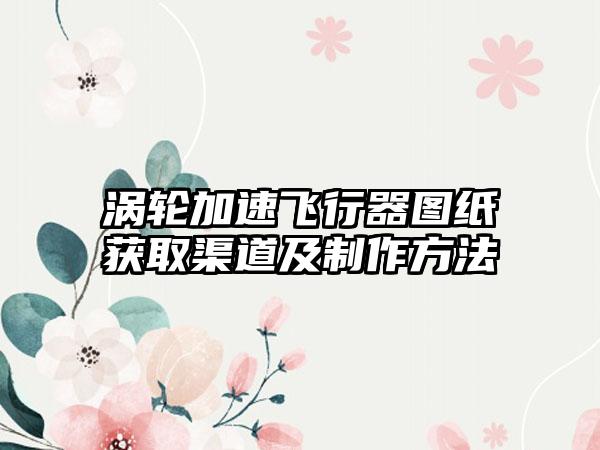 涡轮加速飞行器图纸获取渠道及制作方法