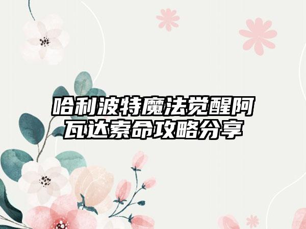 哈利波特魔法觉醒阿瓦达索命攻略分享