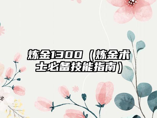 炼金1300（炼金术士必备技能指南）
