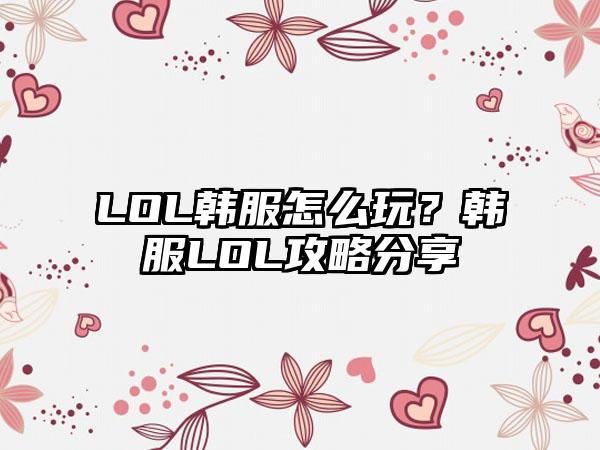 LOL韩服怎么玩？韩服LOL攻略分享
