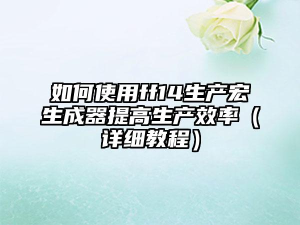 如何使用ff14生产宏生成器提高生产效率（详细教程）