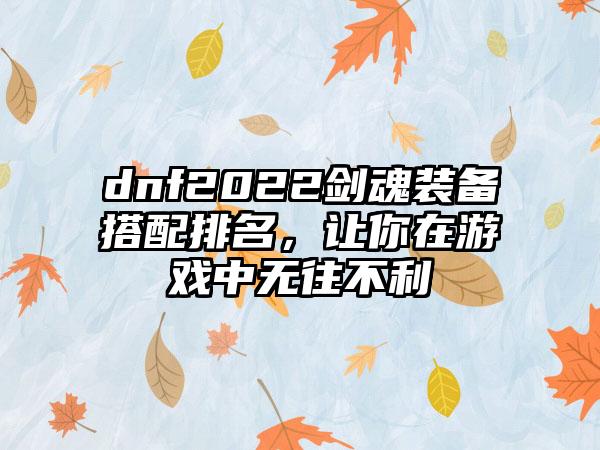 dnf2022剑魂装备搭配排名，让你在游戏中无往不利