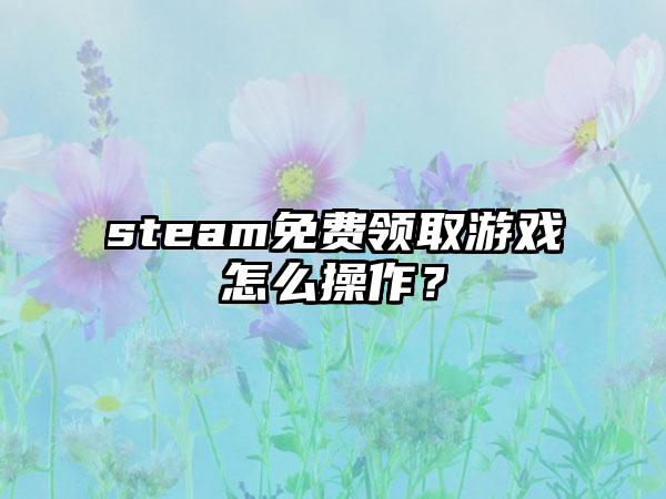 steam免费领取游戏怎么操作？