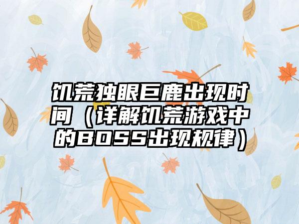 饥荒独眼巨鹿出现时间（详解饥荒游戏中的BOSS出现规律）