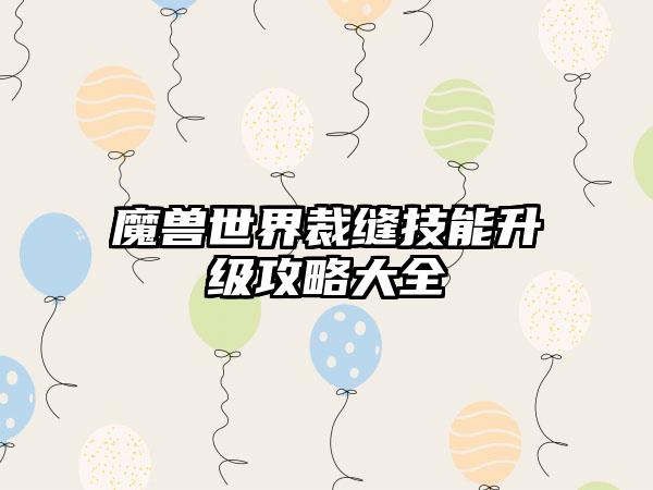 魔兽世界裁缝技能升级攻略大全