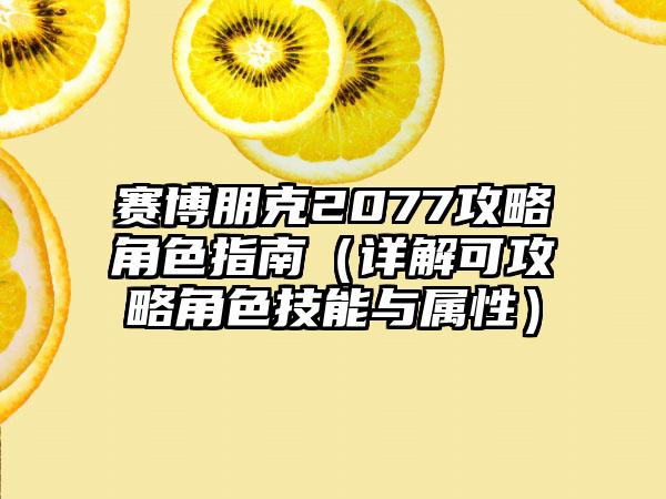 赛博朋克2077攻略角色指南（详解可攻略角色技能与属性）