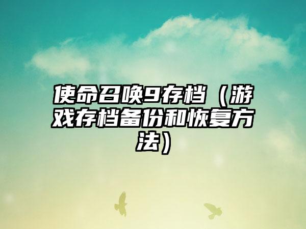 使命召唤9存档（游戏存档备份和恢复方法）