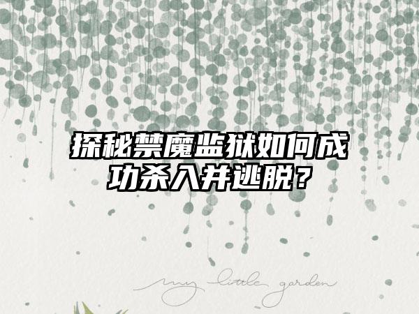 探秘禁魔监狱如何成功杀入并逃脱？