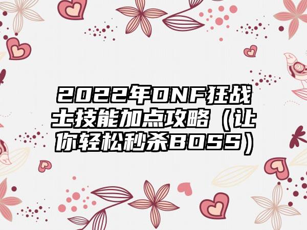 2022年DNF狂战士技能加点攻略（让你轻松秒杀BOSS）