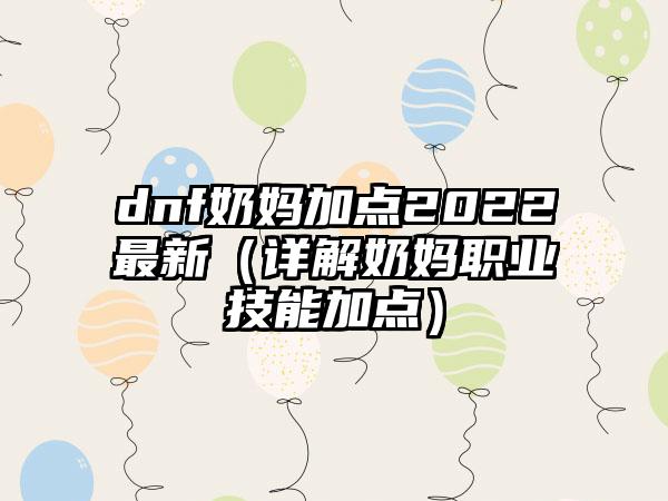 dnf奶妈加点2022最新（详解奶妈职业技能加点）