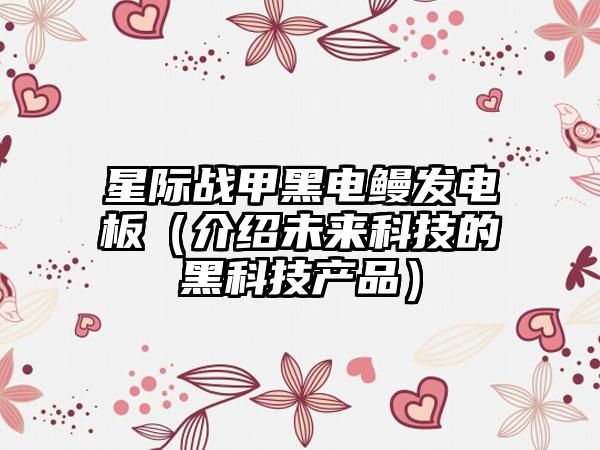 星际战甲黑电鳗发电板（介绍未来科技的黑科技产品）