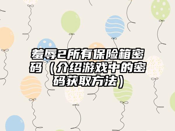 羞辱2所有保险箱密码（介绍游戏中的密码获取方法）