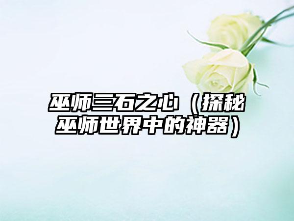 巫师三石之心（探秘巫师世界中的神器）