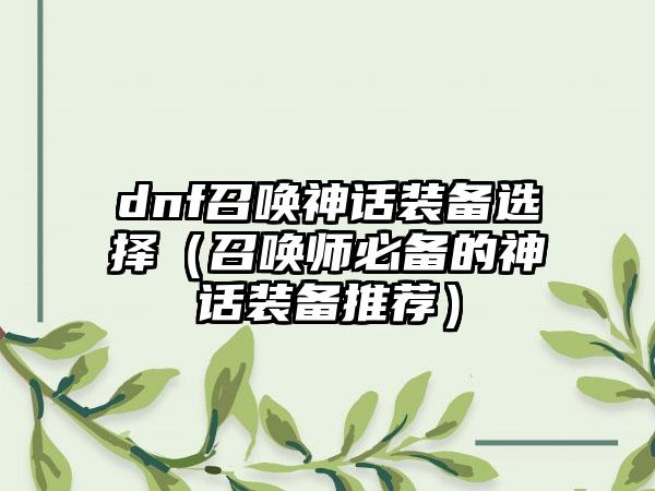 dnf召唤神话装备选择（召唤师必备的神话装备推荐）