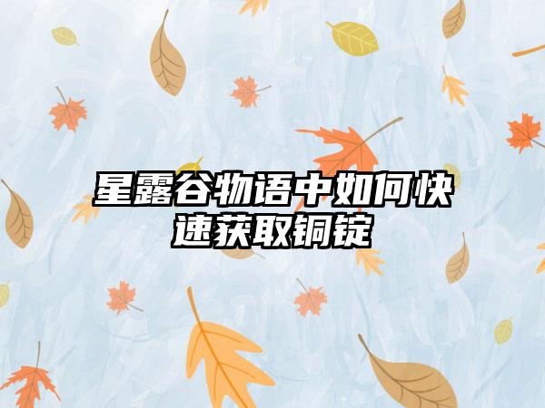 星露谷物语中如何快速获取铜锭