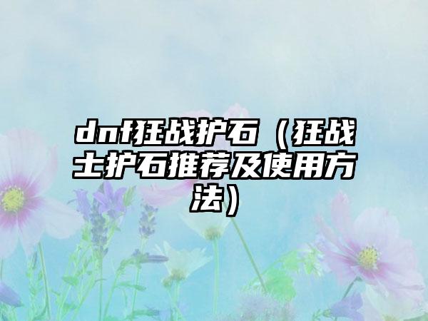 dnf狂战护石（狂战士护石推荐及使用方法）