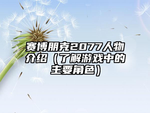 赛博朋克2077人物介绍（了解游戏中的主要角色）