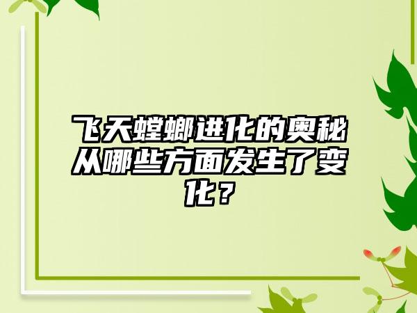 飞天螳螂进化的奥秘从哪些方面发生了变化？