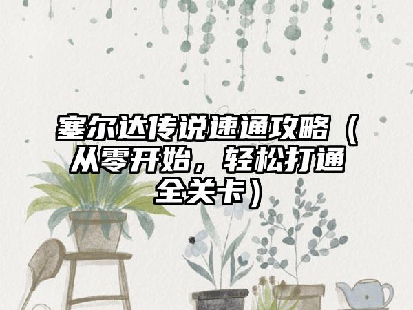 塞尔达传说速通攻略（从零开始，轻松打通全关卡）