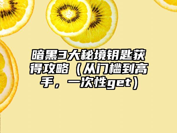 暗黑3大秘境钥匙获得攻略（从门槛到高手，一次性get）