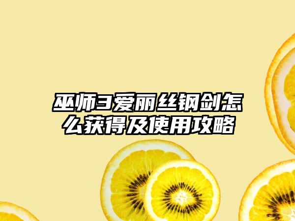 巫师3爱丽丝钢剑怎么获得及使用攻略