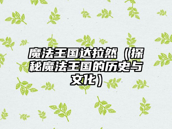 魔法王国达拉然（探秘魔法王国的历史与文化）