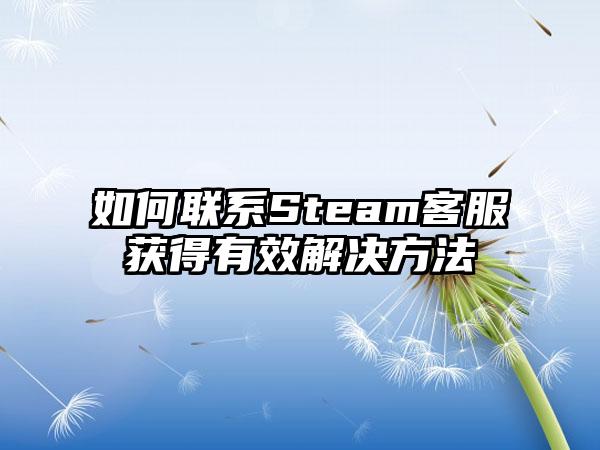 如何联系Steam客服获得有效解决方法