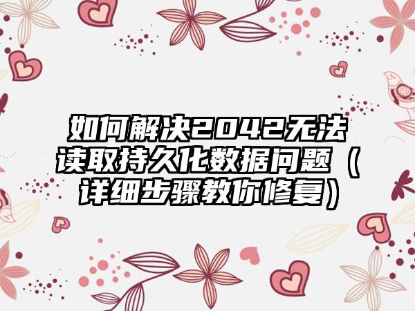 如何解决2042无法读取持久化数据问题（详细步骤教你修复）