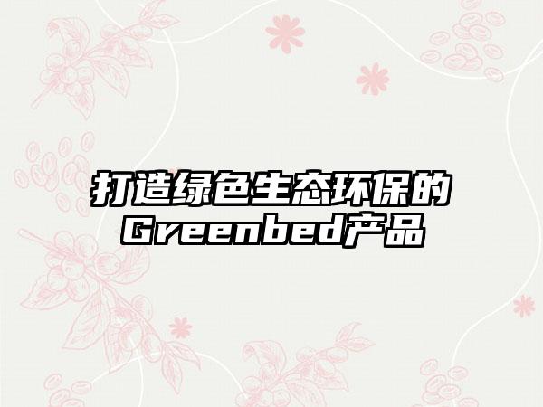 打造绿色生态环保的Greenbed产品