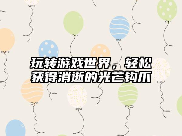 玩转游戏世界，轻松获得消逝的光芒钩爪