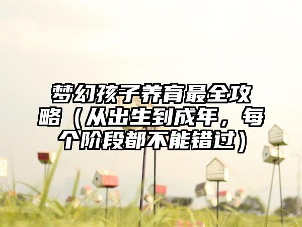 梦幻孩子养育最全攻略（从出生到成年，每个阶段都不能错过）