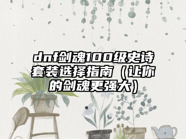 dnf剑魂100级史诗套装选择指南（让你的剑魂更强大）