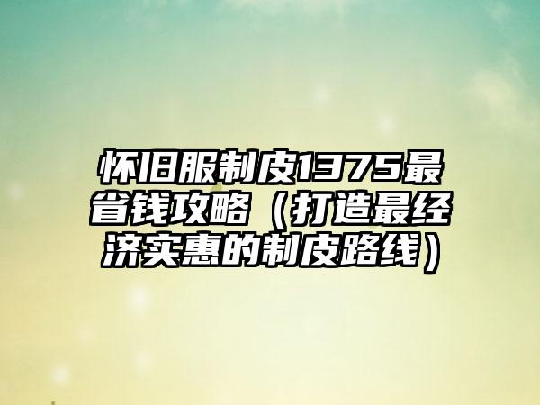 怀旧服制皮1375最省钱攻略（打造最经济实惠的制皮路线）