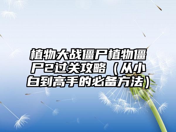 植物大战僵尸植物僵尸2过关攻略（从小白到高手的必备方法）