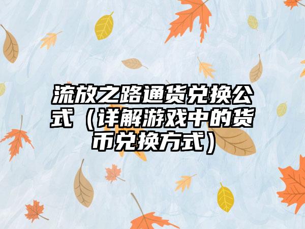 流放之路通货兑换公式（详解游戏中的货币兑换方式）