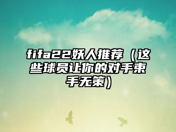 fifa22妖人推荐（这些球员让你的对手束手无策）