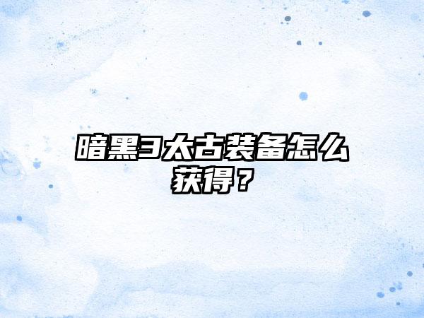 暗黑3太古装备怎么获得？