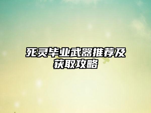 死灵毕业武器推荐及获取攻略