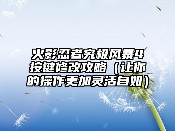 火影忍者究极风暴4按键修改攻略（让你的操作更加灵活自如）