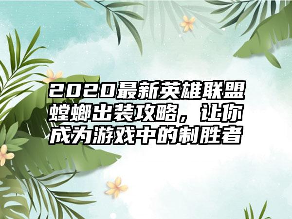 2020最新英雄联盟螳螂出装攻略，让你成为游戏中的制胜者