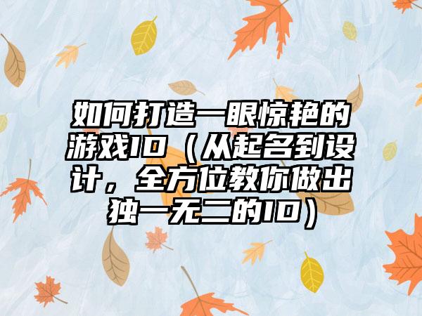 如何打造一眼惊艳的游戏ID（从起名到设计，全方位教你做出独一无二的ID）
