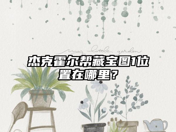 杰克霍尔帮藏宝图1位置在哪里？