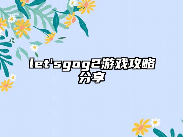 let'sgog2游戏攻略分享